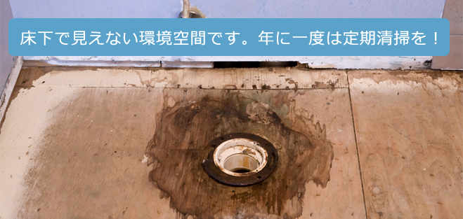 床下で見えない環境空間です。年に一度は定期清掃を！